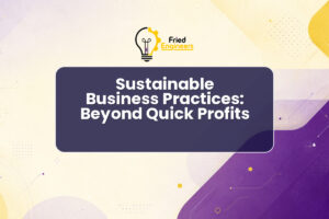 Sustainable Business Practices: Beyond Quick Profits