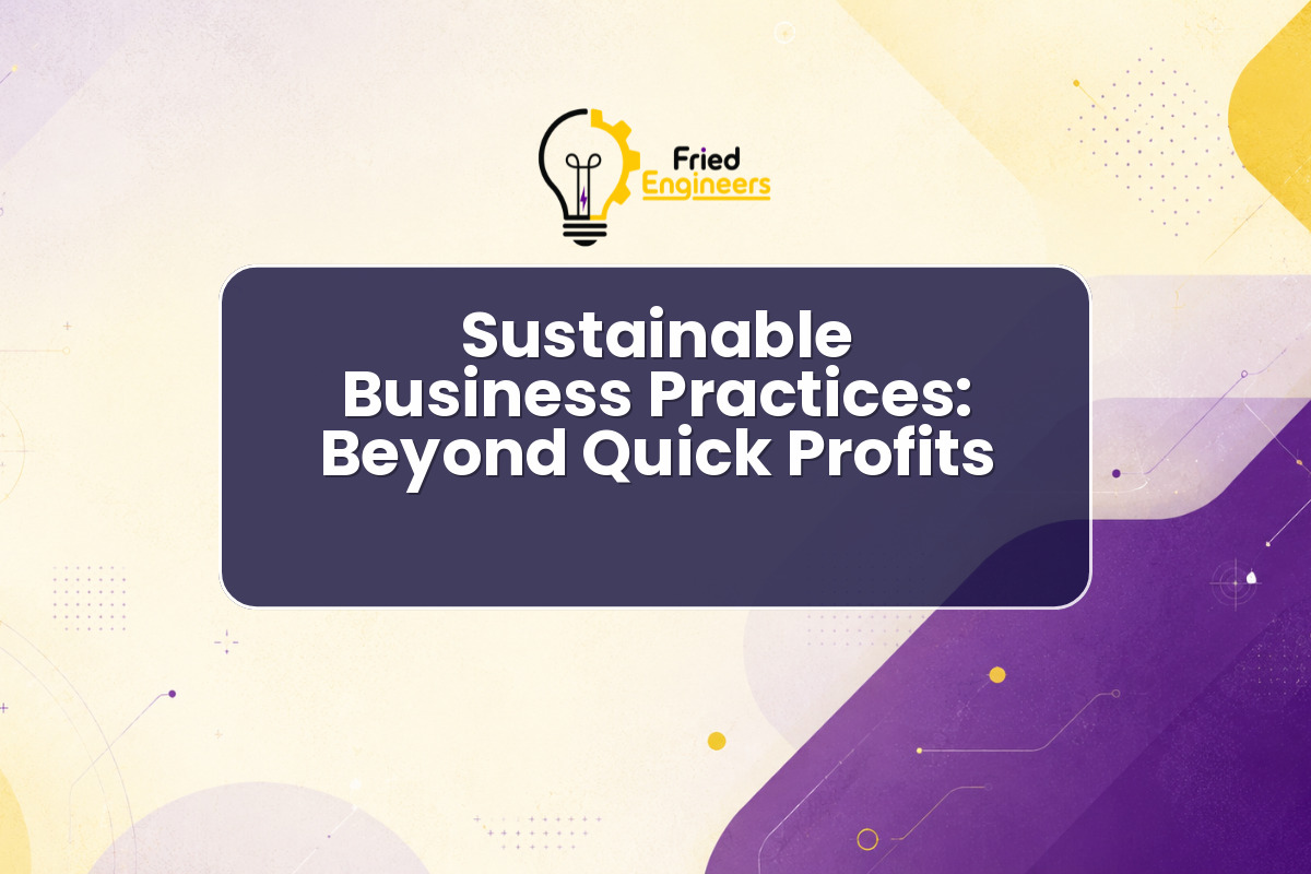 Sustainable Business Practices: Beyond Quick Profits
