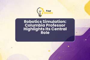 Robotics Simulation: Columbia Professor Highlights Its Central Role