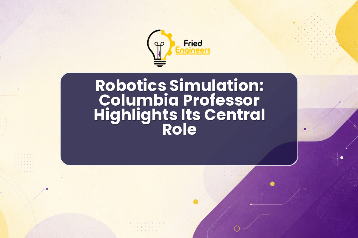 Robotics Simulation: Columbia Professor Highlights Its Central Role