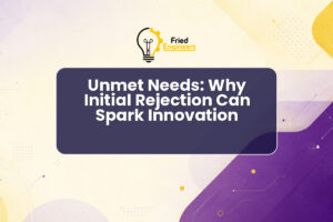Unmet Needs: Why Initial Rejection Can Spark Innovation
