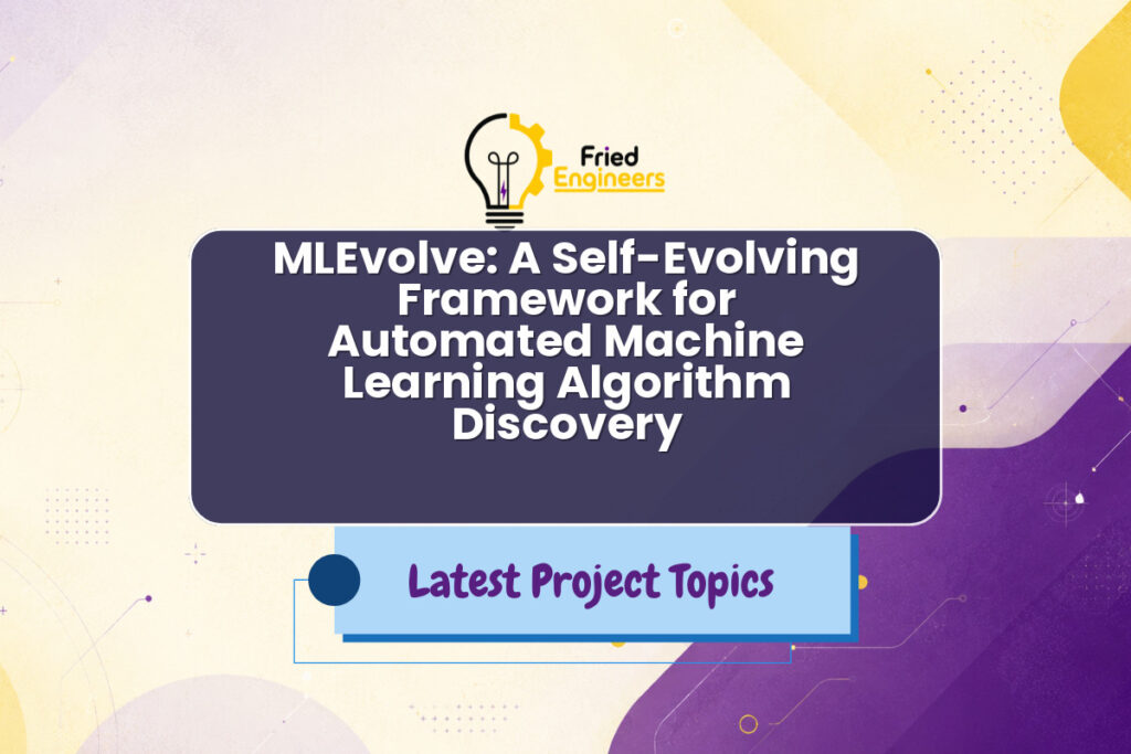 MLEvolve: A Self-Evolving Framework for Automated Machine Learning Algorithm Discovery - Fried Engineers Project Topic