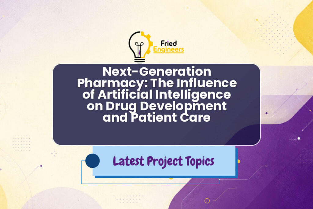 Next-Generation Pharmacy: The Influence of Artificial Intelligence on Drug Development and Patient Care - Fried Engineers Project Topic