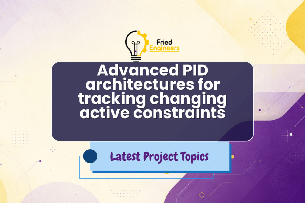 Advanced PID architectures for tracking changing active constraints - Fried Engineers Project Topic
