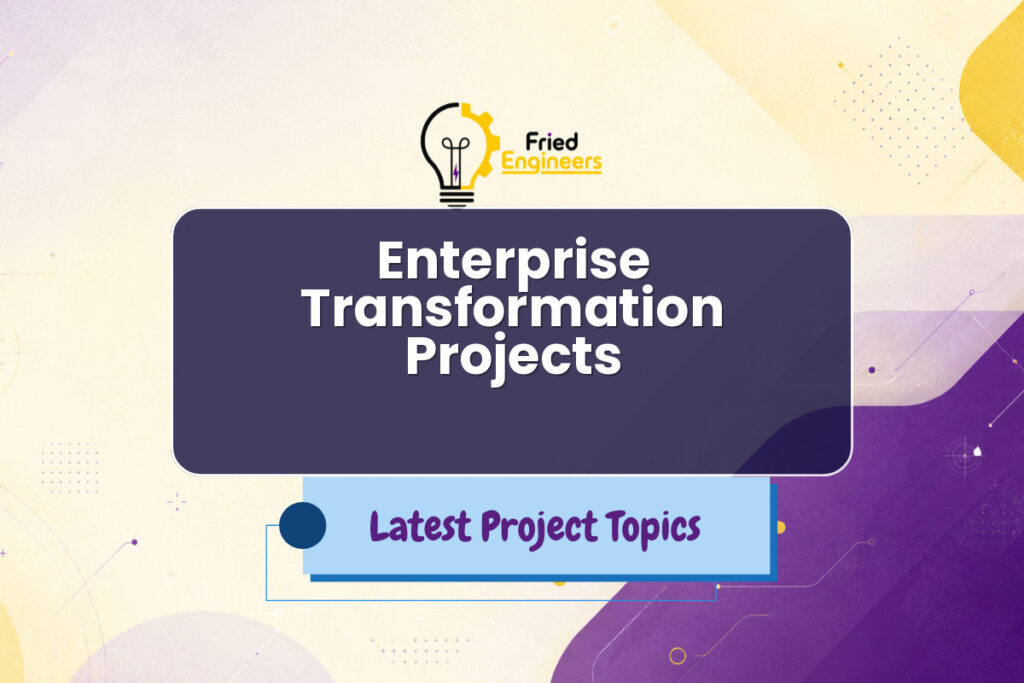 Enterprise Transformation Projects - Fried Engineers Project Topic