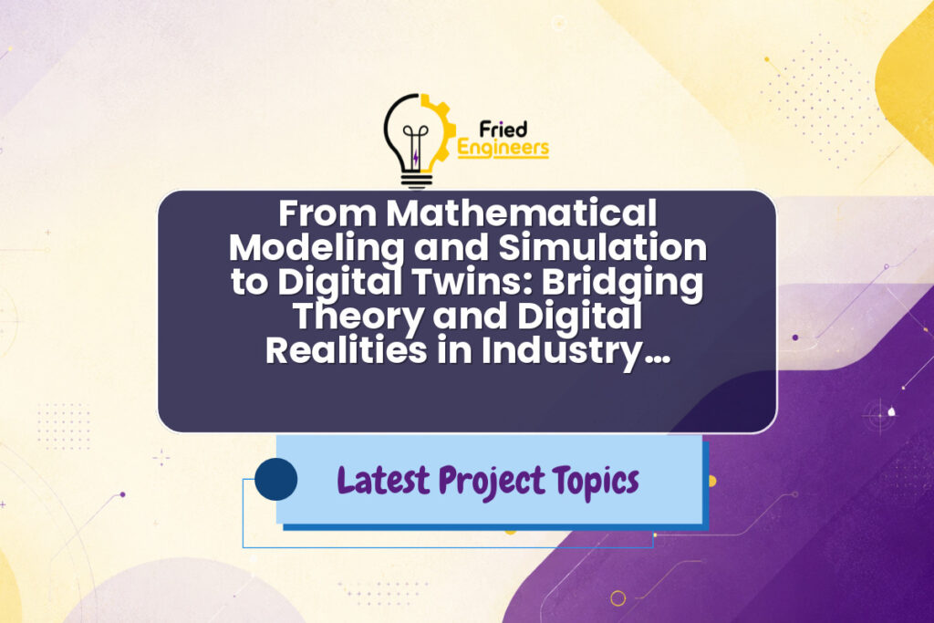 From Mathematical Modeling and Simulation to Digital Twins: Bridging Theory and Digital Realities in Industry… - Fried Engineers Project Topic