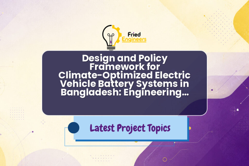 Design and Policy Framework for Climate-Optimized Electric Vehicle Battery Systems in Bangladesh: Engineering… - Fried Engineers Project Topic