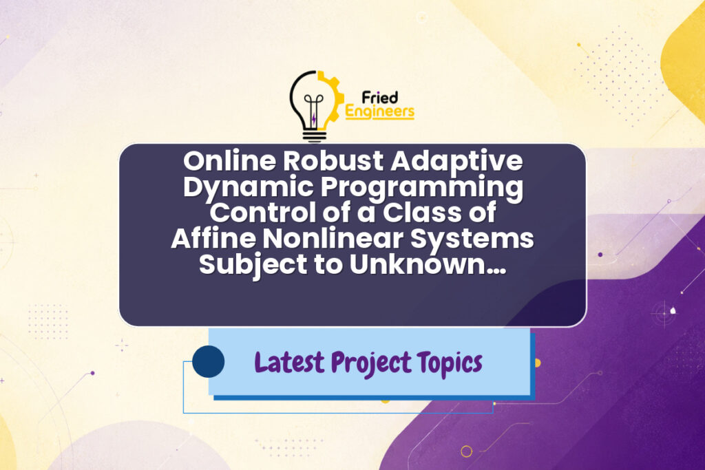 Online Robust Adaptive Dynamic Programming Control of a Class of Affine Nonlinear Systems Subject to Unknown… - Fried Engineers Project Topic