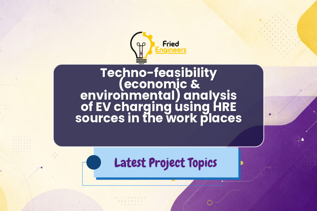 Techno-feasibility (economic & environmental) analysis of EV charging using HRE sources in the work places - Fried Engineers Project Topic