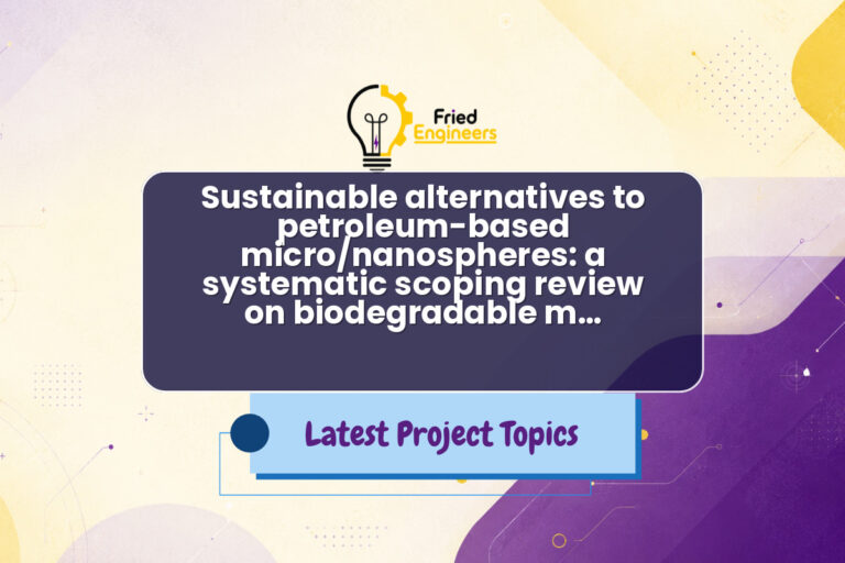 Sustainable alternatives to petroleum-based micro/nanospheres: a systematic scoping review on biodegradable m… - Fried Engineers Project Topic