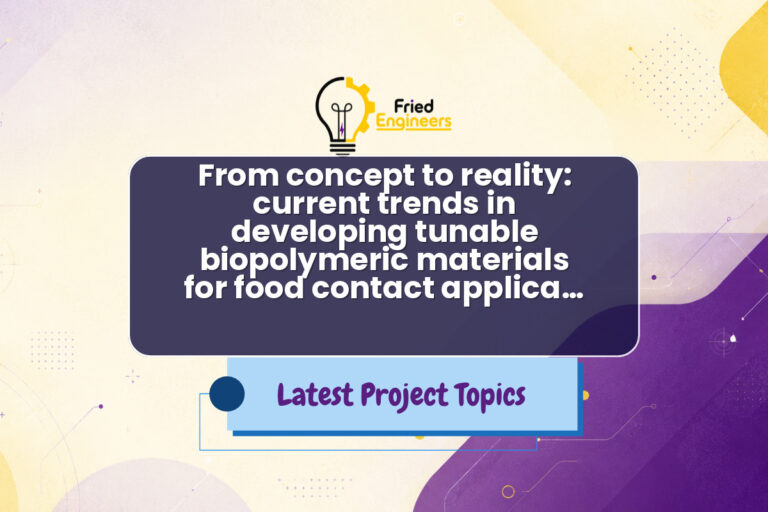 From concept to reality: current trends in developing tunable biopolymeric materials for food contact applica… - Fried Engineers Project Topic