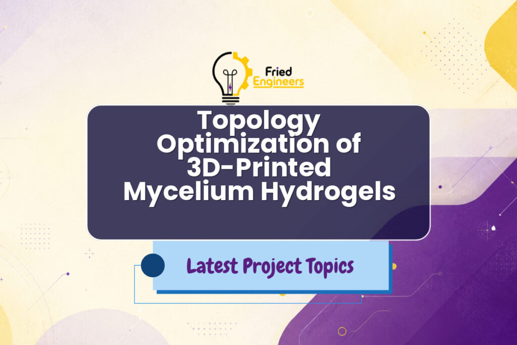Topology Optimization of 3D-Printed Mycelium Hydrogels - Fried Engineers Project Topic