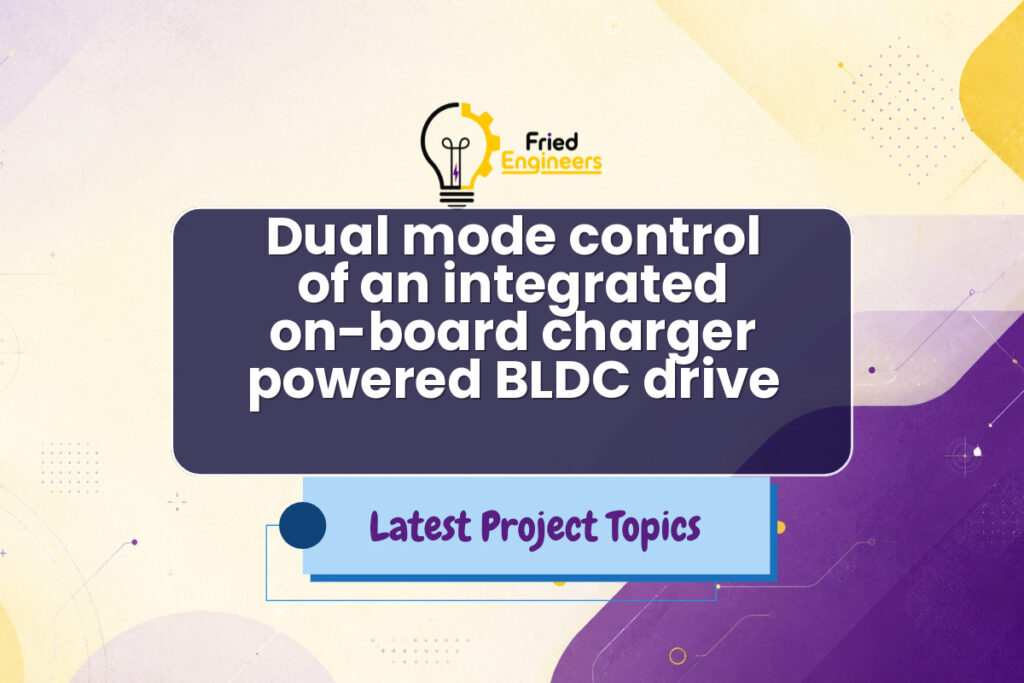 Dual mode control of an integrated on-board charger powered BLDC drive - Fried Engineers Project Topic