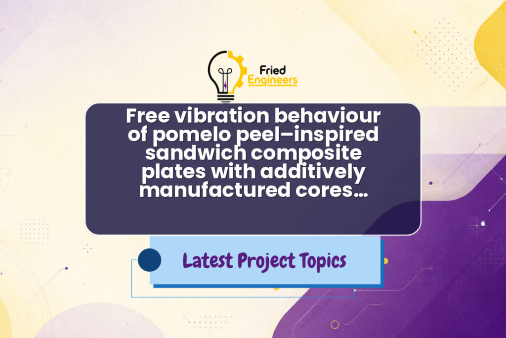 Free vibration behaviour of pomelo peel–inspired sandwich composite plates with additively manufactured cores… - Fried Engineers Project Topic