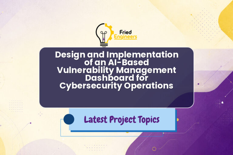 Design and Implementation of an AI-Based Vulnerability Management Dashboard for Cybersecurity Operations - Fried Engineers Project Topic
