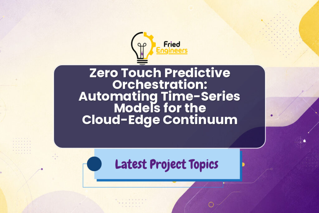Zero Touch Predictive Orchestration: Automating Time-Series Models for the Cloud-Edge Continuum - Fried Engineers Project Topic