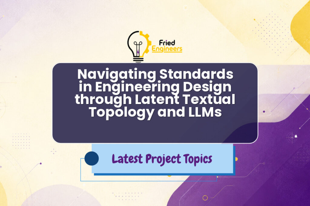 Navigating Standards in Engineering Design through Latent Textual Topology and LLMs - Fried Engineers Project Topic