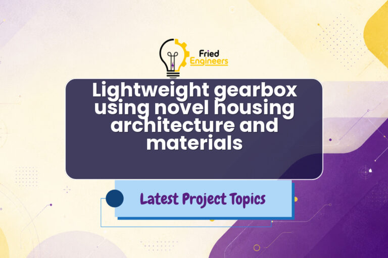 Lightweight gearbox using novel housing architecture and materials - Fried Engineers Project Topic