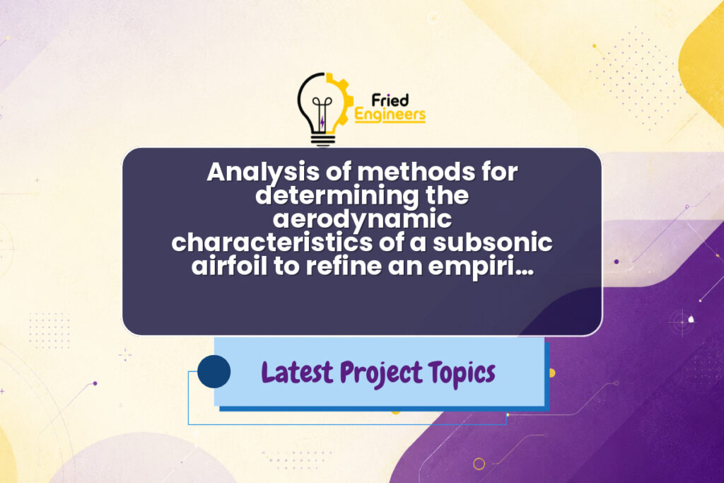 Analysis of methods for determining the aerodynamic characteristics of a subsonic airfoil to refine an empiri… - Fried Engineers Project Topic