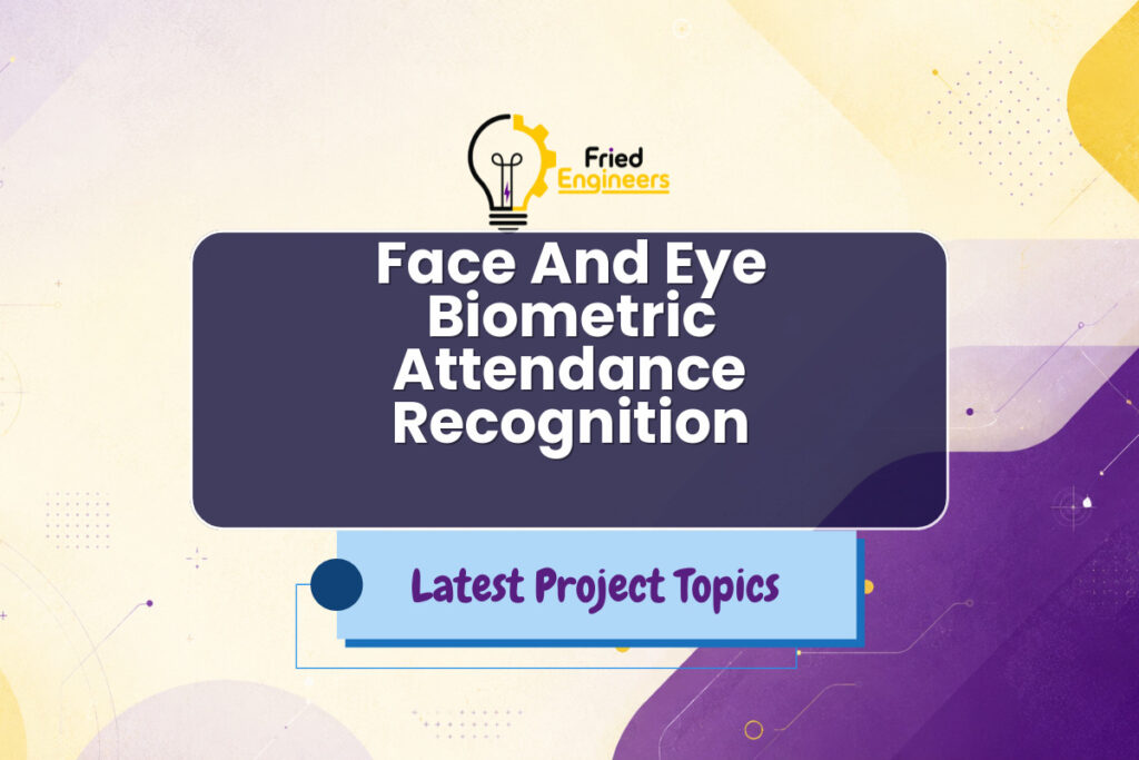 Face And Eye Biometric Attendance Recognition - Fried Engineers Project Topic