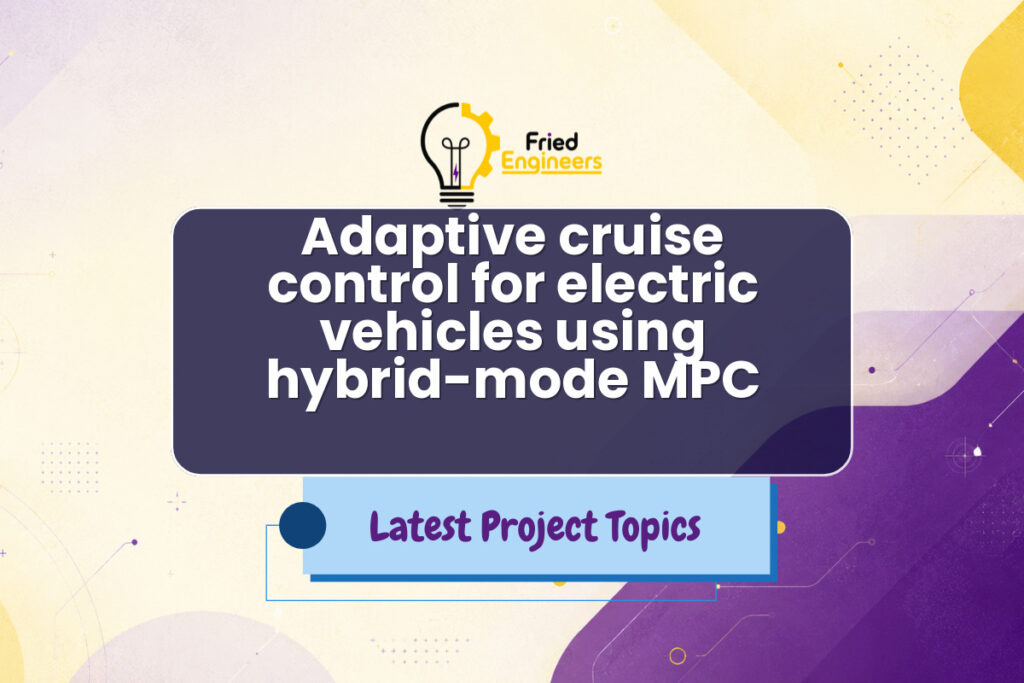 Adaptive cruise control for electric vehicles using hybrid-mode MPC - Fried Engineers Project Topic