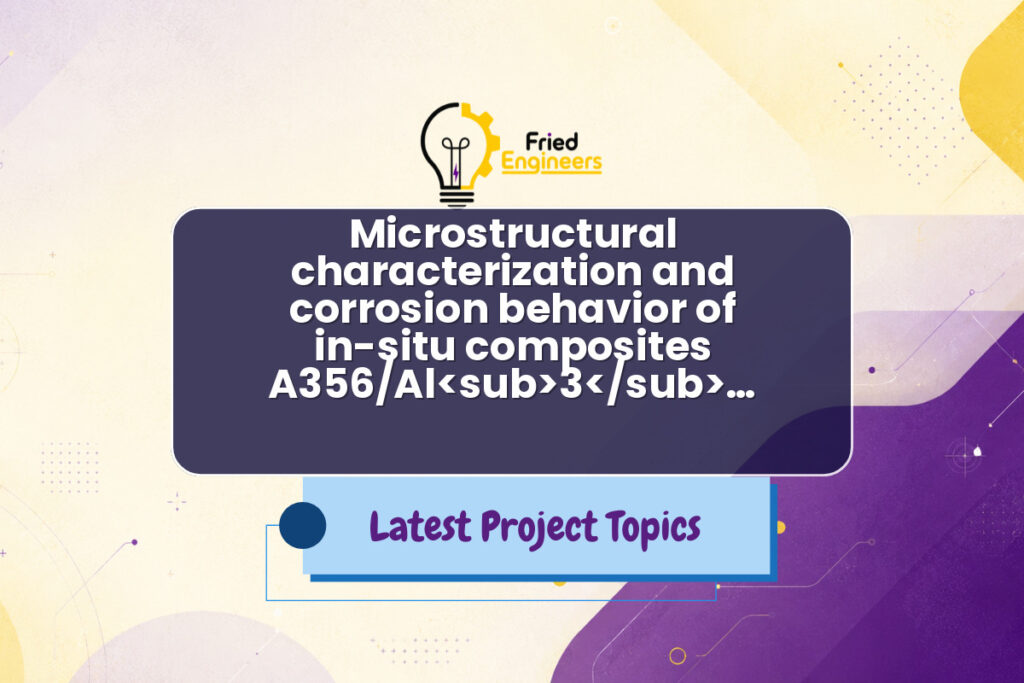Microstructural characterization and corrosion behavior of in-situ composites A356/Al<sub>3</sub>… - Fried Engineers Project Topic