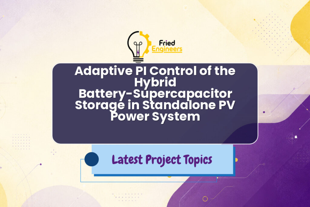 Adaptive PI Control of the Hybrid Battery-Supercapacitor Storage in Standalone PV Power System - Fried Engineers Project Topic