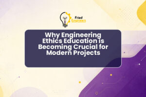 Why Engineering Ethics Education is Becoming Crucial for Modern Projects