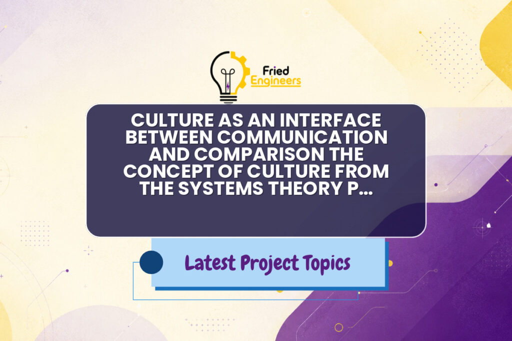 CULTURE AS AN INTERFACE BETWEEN COMMUNICATION AND COMPARISON THE CONCEPT OF CULTURE FROM THE SYSTEMS THEORY P… - Fried Engineers Project Topic
