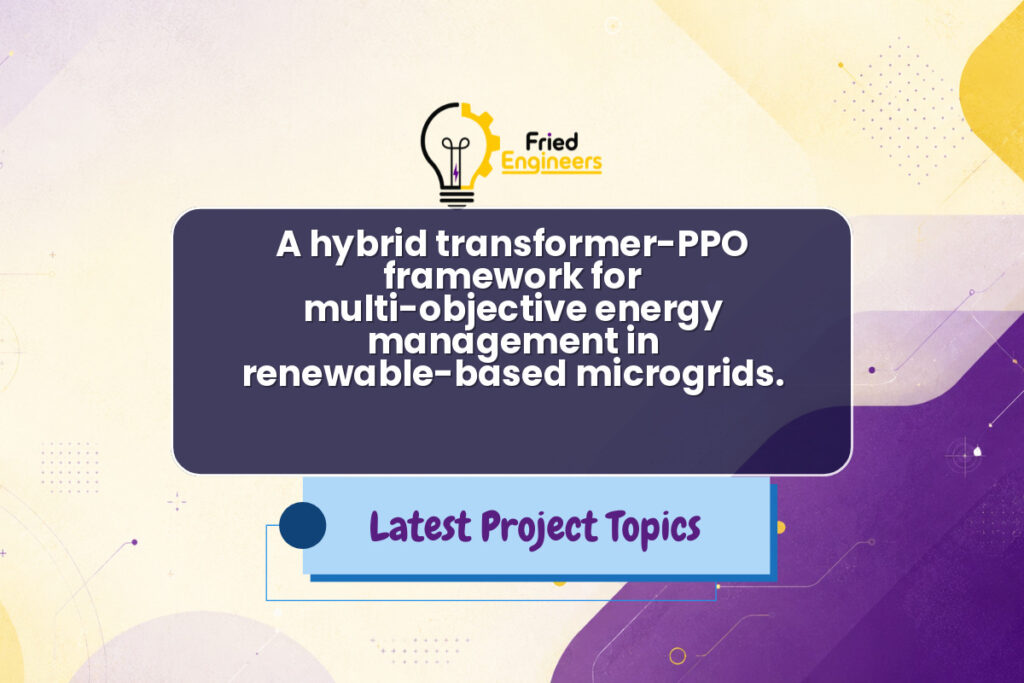 A hybrid transformer-PPO framework for multi-objective energy management in renewable-based microgrids. - Fried Engineers Project Topic