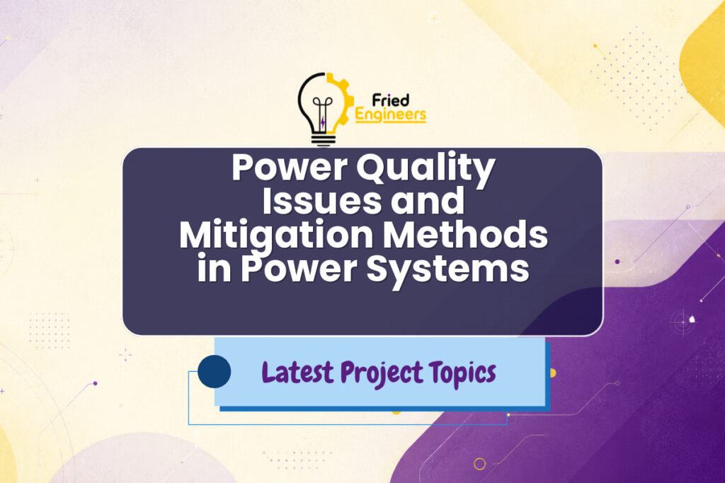 Power Quality Issues and Mitigation Methods in Power Systems - Fried Engineers Project Topic