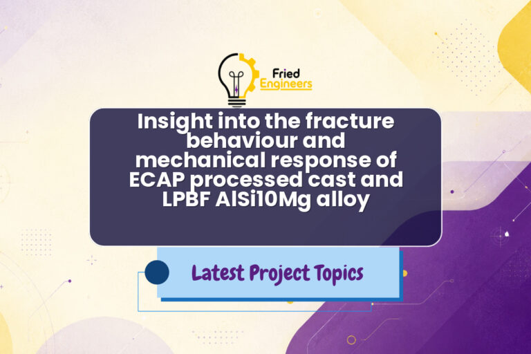 Insight into the fracture behaviour and mechanical response of ECAP processed cast and LPBF AlSi10Mg alloy - Fried Engineers Project Topic