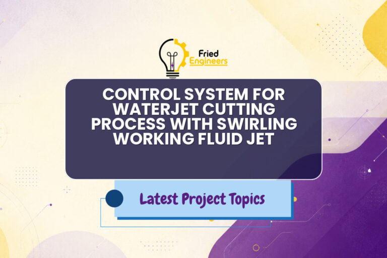 CONTROL SYSTEM FOR WATERJET CUTTING PROCESS WITH SWIRLING WORKING FLUID JET - Fried Engineers Project Topic