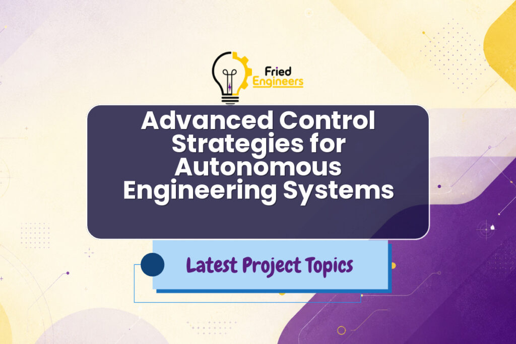 Advanced Control Strategies for Autonomous Engineering Systems - Fried Engineers Project Topic