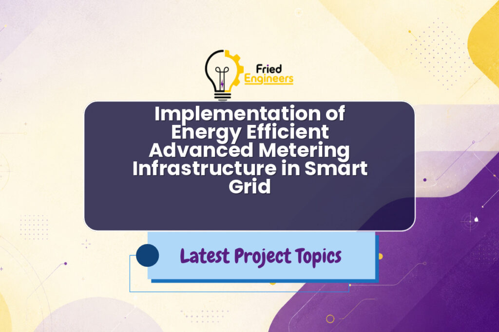 Implementation of Energy Efficient Advanced Metering Infrastructure in Smart Grid - Fried Engineers Project Topic