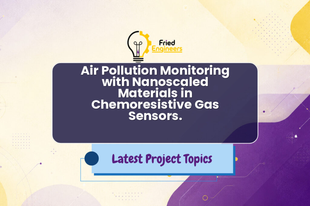 Air Pollution Monitoring with Nanoscaled Materials in Chemoresistive Gas Sensors. - Fried Engineers Project Topic