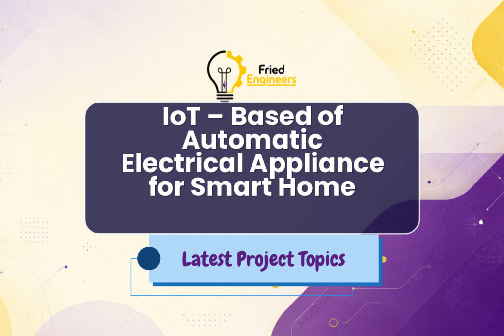 IoT – Based of Automatic Electrical Appliance for Smart Home - Fried Engineers Project Topic