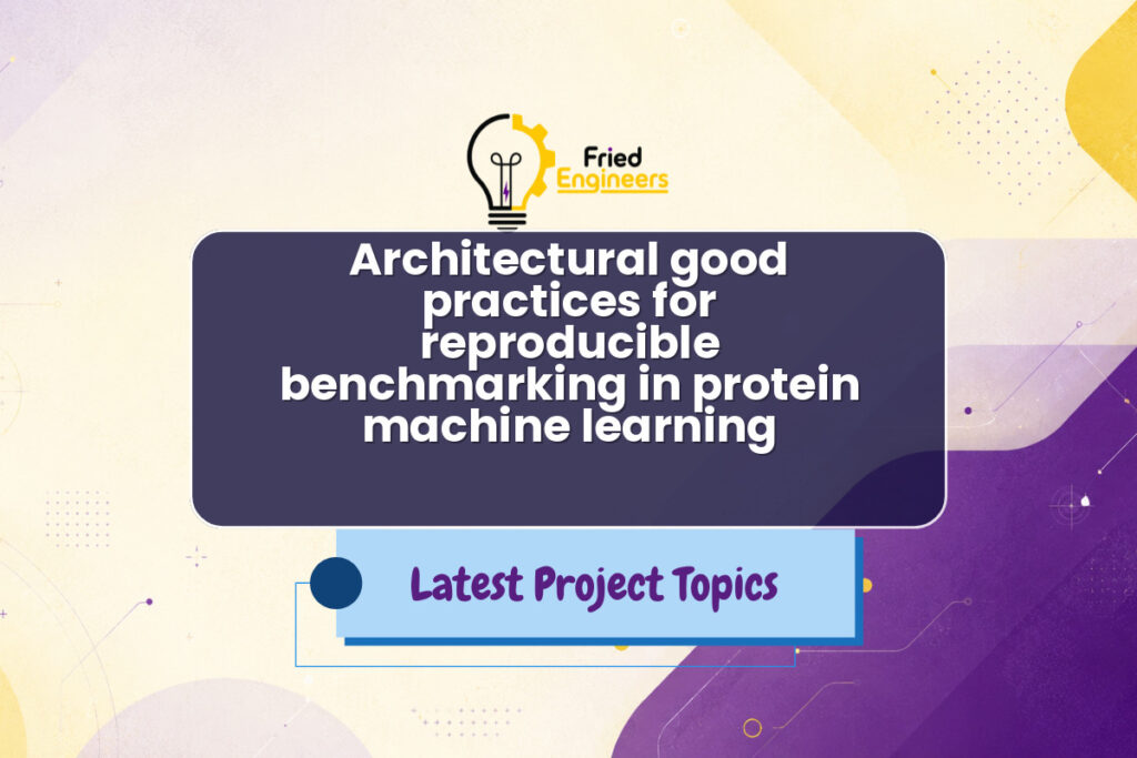 Architectural good practices for reproducible benchmarking in protein machine learning - Fried Engineers Project Topic
