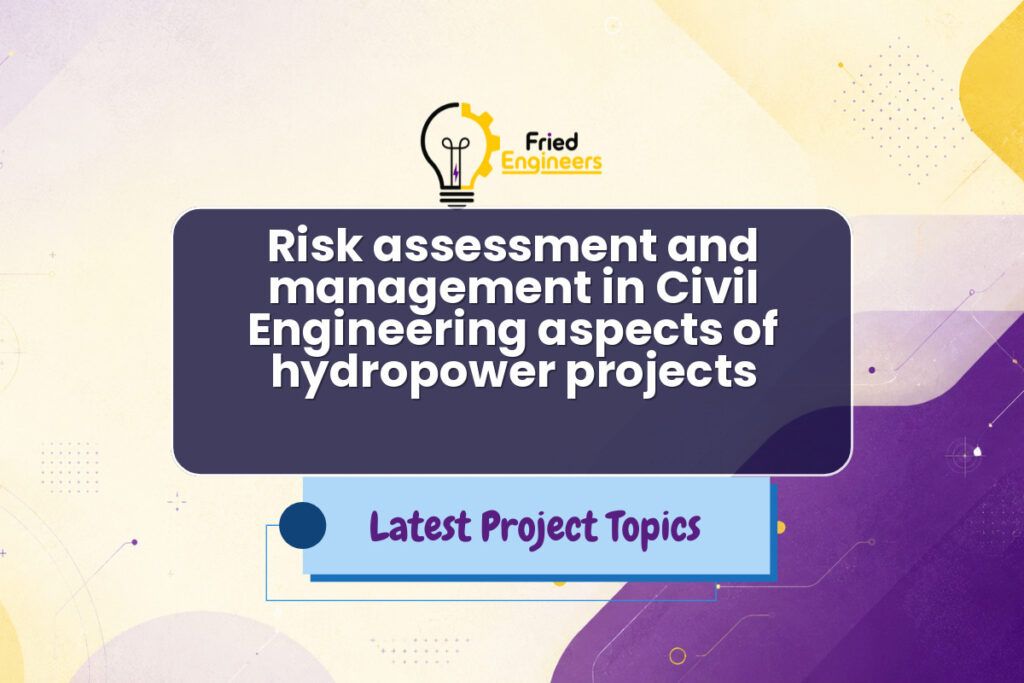Risk assessment and management in Civil Engineering aspects of hydropower projects - Fried Engineers Project Topic