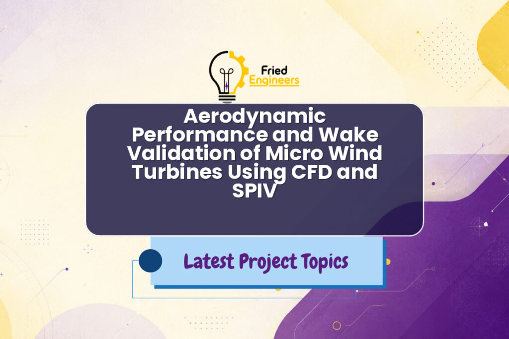Aerodynamic Performance and Wake Validation of Micro Wind Turbines Using CFD and SPIV - Fried Engineers Project Topic