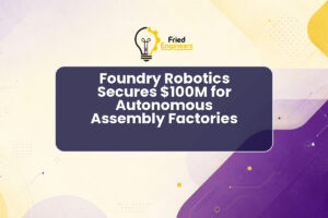 Foundry Robotics Secures $100M for Autonomous Assembly Factories